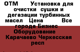 ОТМ-3000 Установка для очистки, сушки и дегазации турбинных масел › Цена ­ 111 - Все города Бизнес » Оборудование   . Карачаево-Черкесская респ.